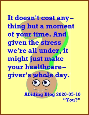 [Written during the pandemic] It doesn't cost anything but a moment of your time. And given the stress we're all under, it might just make your healthcare-giver's whole day. #HowAreYou #MakeTheirDay #AbidingBlog2020You